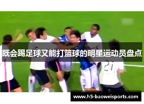 既会踢足球又能打篮球的明星运动员盘点