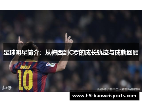 足球明星简介：从梅西到C罗的成长轨迹与成就回顾