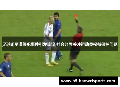 足球明星遭侵犯事件引发热议 社会各界关注运动员权益保护问题