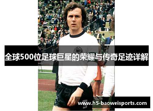 全球500位足球巨星的荣耀与传奇足迹详解