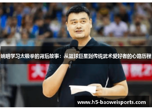 姚明学习太极拳的背后故事：从篮球巨星到传统武术爱好者的心路历程