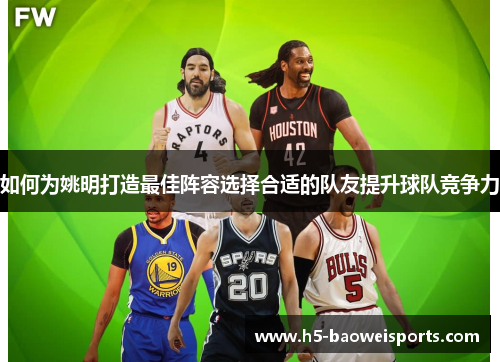 如何为姚明打造最佳阵容选择合适的队友提升球队竞争力