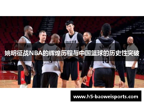姚明征战NBA的辉煌历程与中国篮球的历史性突破
