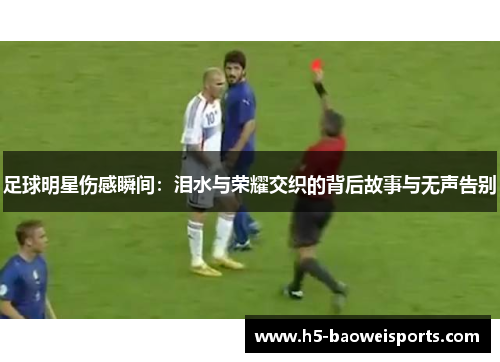 足球明星伤感瞬间：泪水与荣耀交织的背后故事与无声告别