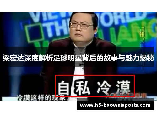 梁宏达深度解析足球明星背后的故事与魅力揭秘