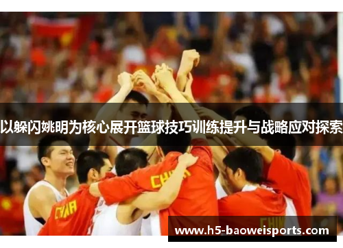 以躲闪姚明为核心展开篮球技巧训练提升与战略应对探索