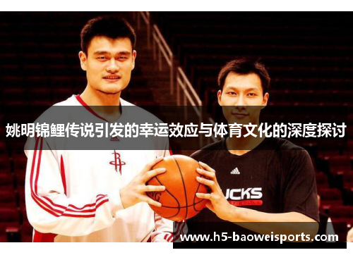 姚明锦鲤传说引发的幸运效应与体育文化的深度探讨
