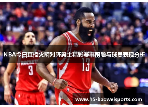NBA今日直播火箭对阵勇士精彩赛事前瞻与球员表现分析
