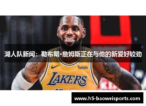 湖人队新闻：勒布朗·詹姆斯正在与他的新爱好较劲